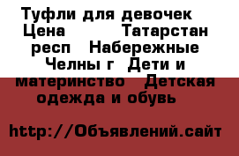 Туфли для девочек  › Цена ­ 200 - Татарстан респ., Набережные Челны г. Дети и материнство » Детская одежда и обувь   